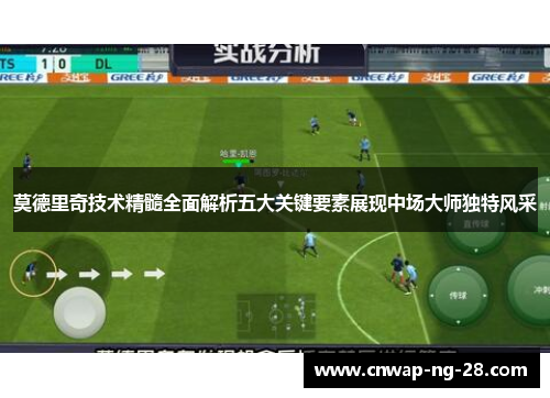 莫德里奇技术精髓全面解析五大关键要素展现中场大师独特风采 莫德里奇技术精髓全面解析五大关键要素展现中场大师独特风采