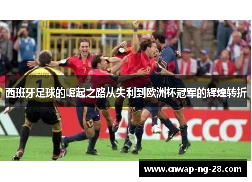 西班牙足球的崛起之路从失利到欧洲杯冠军的辉煌转折