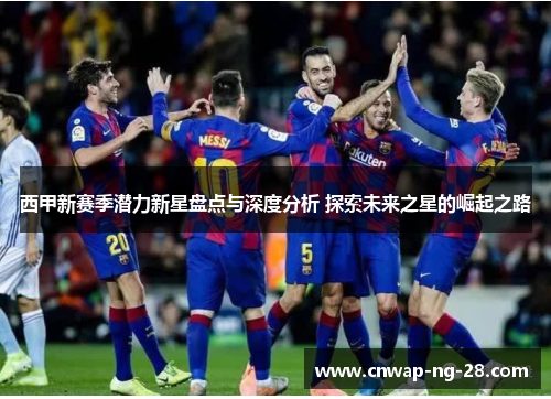 西甲新赛季潜力新星盘点与深度分析 探索未来之星的崛起之路
