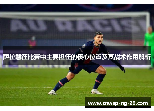 萨拉赫在比赛中主要担任的核心位置及其战术作用解析