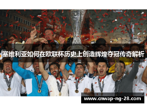 塞维利亚如何在欧联杯历史上创造辉煌夺冠传奇解析
