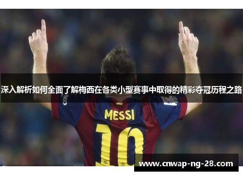 深入解析如何全面了解梅西在各类小型赛事中取得的精彩夺冠历程之路