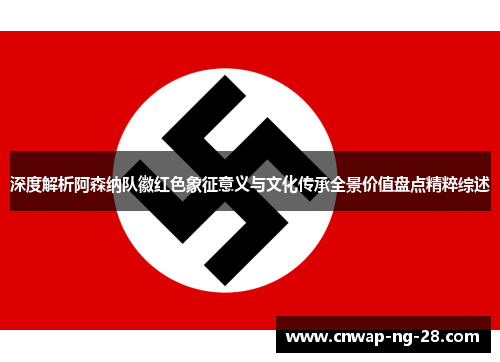 深度解析阿森纳队徽红色象征意义与文化传承全景价值盘点精粹综述