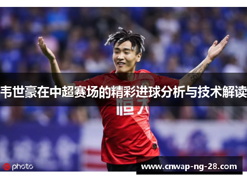 韦世豪在中超赛场的精彩进球分析与技术解读