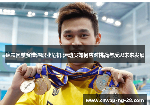 魏震因禁赛遭遇职业危机 运动员如何应对挑战与反思未来发展 魏震因禁赛遭遇职业危机 运动员如何应对挑战与反思未来发展