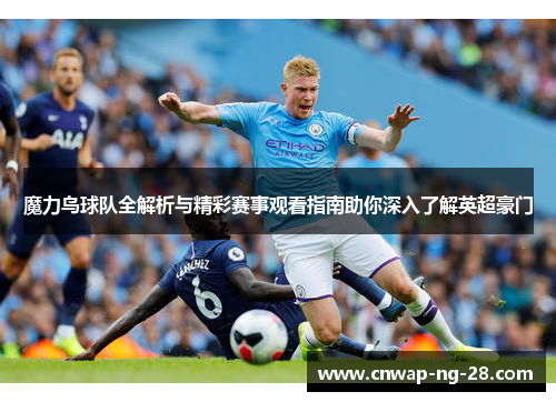 魔力鸟球队全解析与精彩赛事观看指南助你深入了解英超豪门 魔力鸟球队全解析与精彩赛事观看指南助你深入了解英超豪门