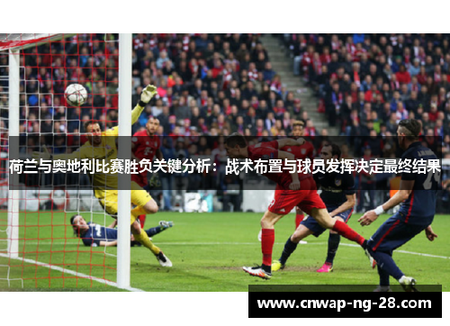 荷兰与奥地利比赛胜负关键分析:战术布置与球员发挥决定最终结果 荷兰与奥地利比赛胜负关键分析:战术布置与球员发挥决定最终结果