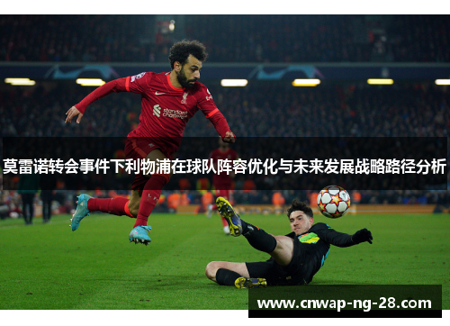 莫雷诺转会事件下利物浦在球队阵容优化与未来发展战略路径分析