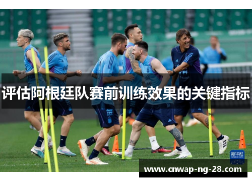 评估阿根廷队赛前训练效果的关键指标