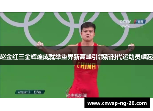 赵金红三金辉煌成就举重界新高峰引领新时代运动员崛起