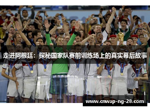 走进阿根廷：探秘国家队赛前训练场上的真实幕后故事