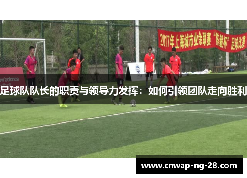 足球队队长的职责与领导力发挥:如何引领团队走向胜利 足球队队长的职责与领导力发挥:如何引领团队走向胜利