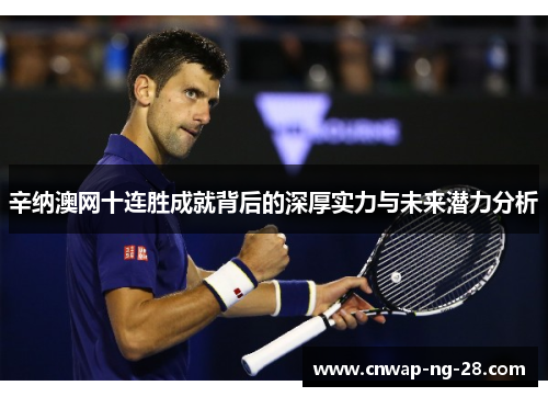 辛纳澳网十连胜成就背后的深厚实力与未来潜力分析