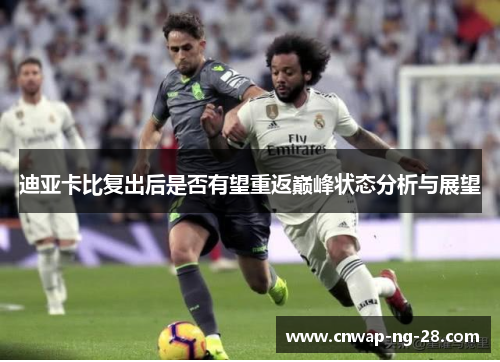 迪亚卡比复出后是否有望重返巅峰状态分析与展望 迪亚卡比复出后是否有望重返巅峰状态分析与展望