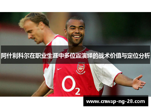 阿什利科尔在职业生涯中多位置演绎的战术价值与定位分析 阿什利科尔在职业生涯中多位置演绎的战术价值与定位分析