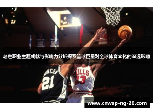 老詹职业生涯成就与影响力分析探索篮球巨星对全球体育文化的深远影响 老詹职业生涯成就与影响力分析探索篮球巨星对全球体育文化的深远影响