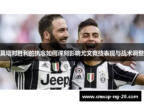 莫塔对胜利的执念如何深刻影响尤文竞技表现与战术调整 莫塔对胜利的执念如何深刻影响尤文竞技表现与战术调整