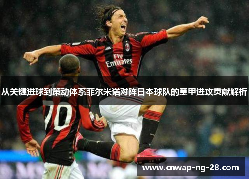 从关键进球到策动体系菲尔米诺对阵日本球队的意甲进攻贡献解析