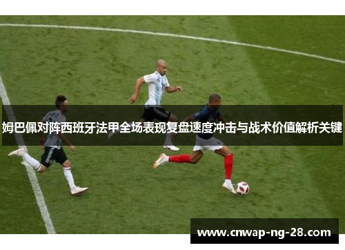 姆巴佩对阵西班牙法甲全场表现复盘速度冲击与战术价值解析关键 姆巴佩对阵西班牙法甲全场表现复盘速度冲击与战术价值解析关键