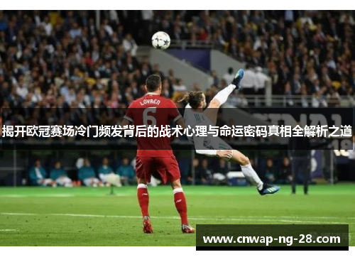 揭开欧冠赛场冷门频发背后的战术心理与命运密码真相全解析之道 揭开欧冠赛场冷门频发背后的战术心理与命运密码真相全解析之道