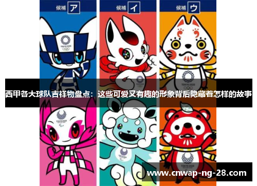 西甲各大球队吉祥物盘点:这些可爱又有趣的形象背后隐藏着怎样的故事 西甲各大球队吉祥物盘点:这些可爱又有趣的形象背后隐藏着怎样的故事