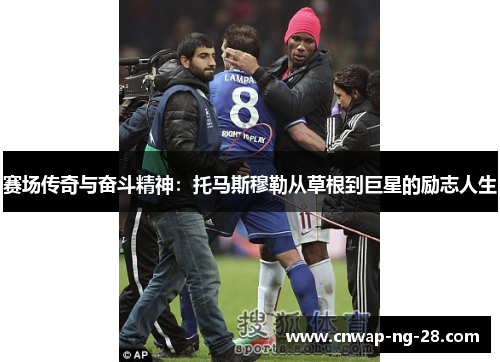 赛场传奇与奋斗精神：托马斯穆勒从草根到巨星的励志人生