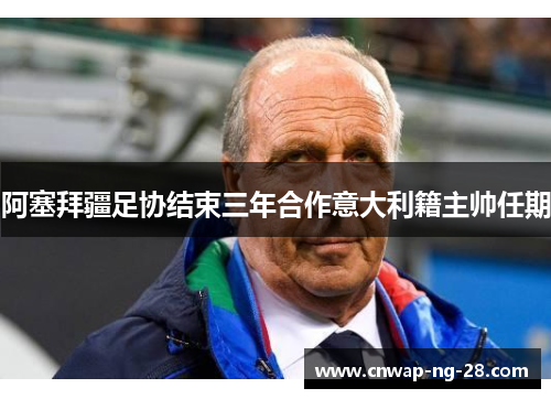 阿塞拜疆足协结束三年合作意大利籍主帅任期 阿塞拜疆足协结束三年合作意大利籍主帅任期