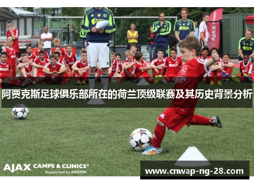 阿贾克斯足球俱乐部所在的荷兰顶级联赛及其历史背景分析 阿贾克斯足球俱乐部所在的荷兰顶级联赛及其历史背景分析